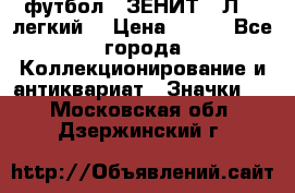 1.1) футбол : ЗЕНИТ  “Л“  (легкий) › Цена ­ 249 - Все города Коллекционирование и антиквариат » Значки   . Московская обл.,Дзержинский г.